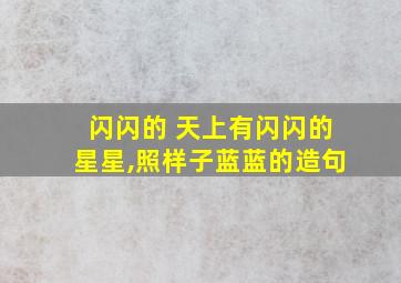 闪闪的 天上有闪闪的星星,照样子蓝蓝的造句